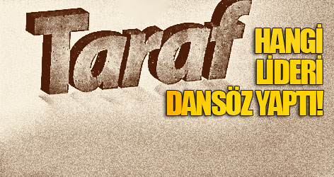 Taraf, hangi lideri dansöz yaptı