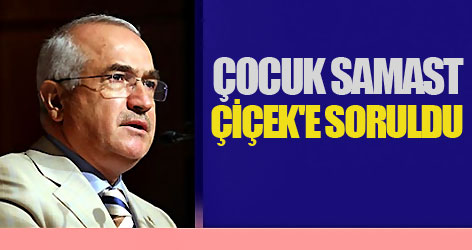 Çiçek'e 'çocuk Samast' soruldu