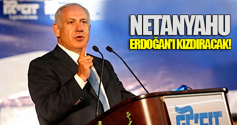 Netanyahu, Erdoğan'ı kızdıracak!