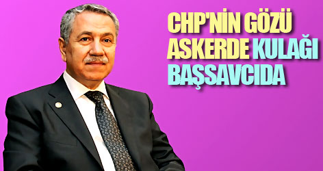 Arınç: CHP'nin gözü askerde, kulağı başsavcıda