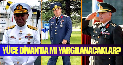 Eski Kuvvet Komutanları Yüce Divan'da mı yargılanacak?