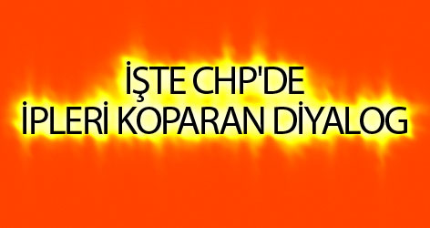 İşte CHP'de ipleri koparan diyalog