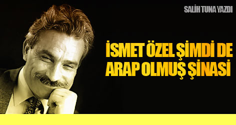 İsmet Özel şimdi de Arap olmuş Şinasi
