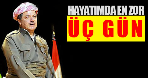 Barzani: Hayatımın en zor üç gününü yaşadım