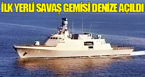 İlk yerli savaş gemisi denize açıldı