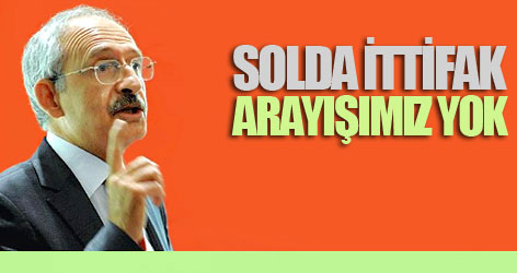 Kılıçdaroğlu: Solda ittifak arayışımız yok
