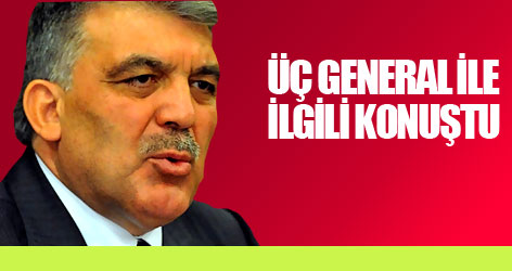 Gül, üç generalile ilgili konuştu