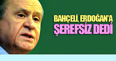 Bahçeli, Erdoğan'a "Şerefsiz" dedi