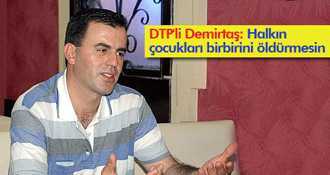DTP'li Demirtaş: "Halkın çocukları birbirini öldürmesin"