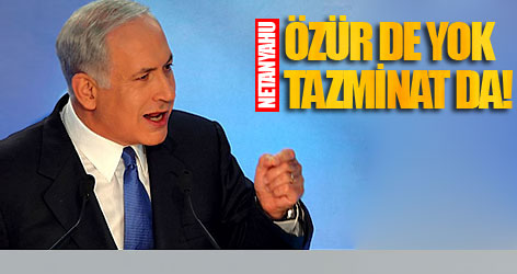 Netanyahu: Özür de Tazminat da Yok!