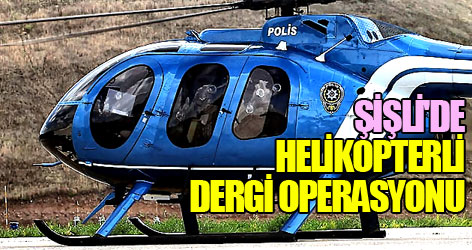 Şişli'de helikopterli dergi operasyonu