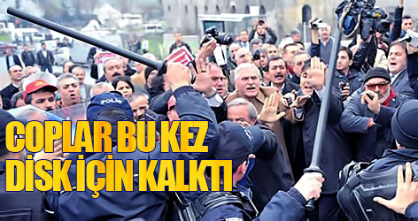 Coplar bu kez DİSK üyeleri için kalktı