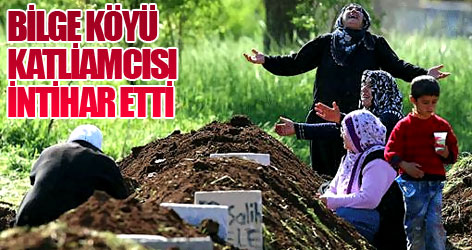 Bilge Köyü katliamcısı intihar etti