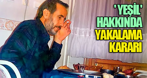 'Yeşil' hakkında yakalama kararı