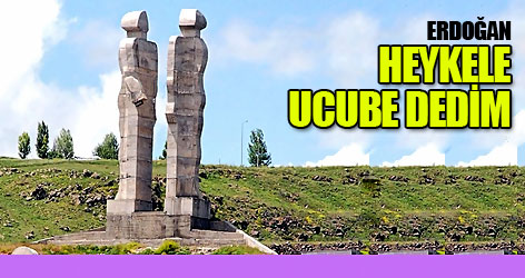 Erdoğan: Heykele ucube dedim