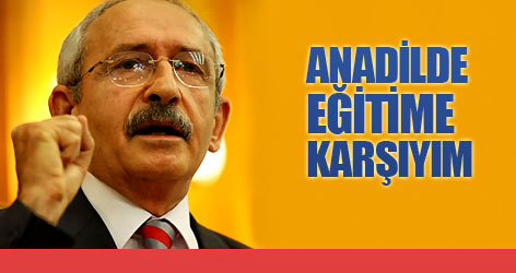 Kılıçdaroğlu: Anadilde eğitime karşıyım...