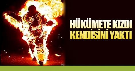 Hükümete kızdı, kendisini yaktı
