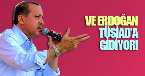 Ve Erdoğan TÜSİAD'a gidiyor!