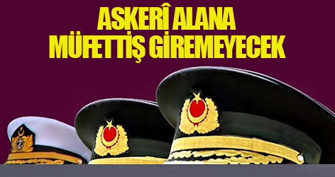 Askerî alana müfettiş giremeyecek