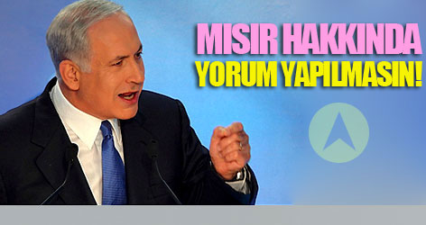 Netanyahu: Mısır hakkında yorum yapılmasın!