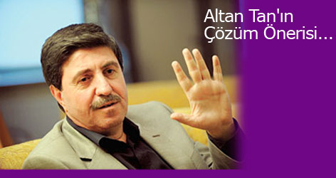 Altan Tan'ın Çözüm Önerisi...
