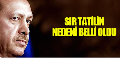 Erdoğan'ın sır tatilinin nedeni...