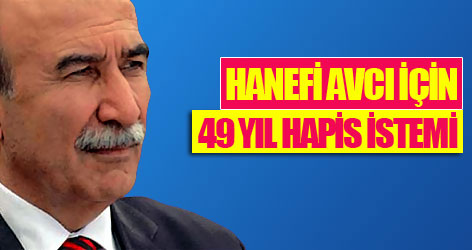 Hanefi Avcı hakkında 49 yıl hapis istemi
