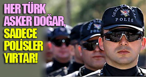 Her Türk asker doğar, sadece polisler yırtar!