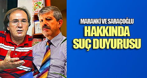 Maranki ve Saraçoğlu hakkında suç duyurusu