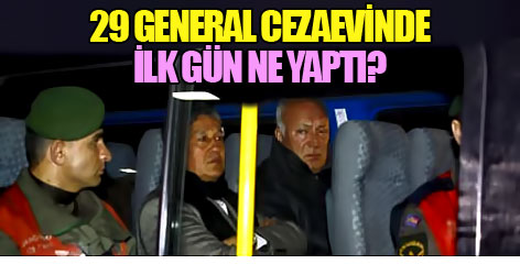 29 general cezaevinde ilk gün ne yaptı?