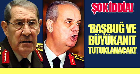 'Başbuğ ve Büyükanıt Tutuklanacak!'