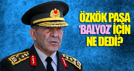 Özkök Paşa 'Balyoz' için ne dedi?