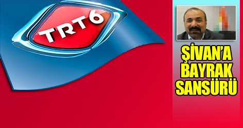 TRT 6'dan Şivan'a bayrak sansürü