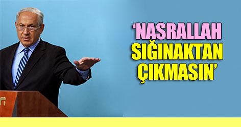 Netanyahu: Nasrallah sığınaktan çıkmasın