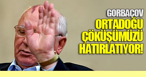 Gorbaçov: Ortadoğu çöküşümüzü hatırlatıyor!