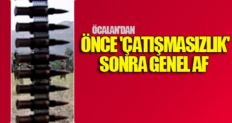 Öcalan'dan önce 'çatışmasızlık' sonra genel af