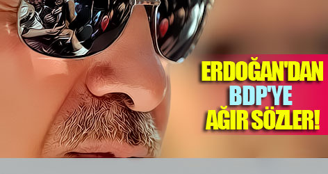 Erdoğan'dan BDP'ye ağır sözler!