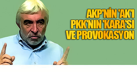 AKP'nin 'ak'ı, PKK'nın 'kara'sı ve provokasyon