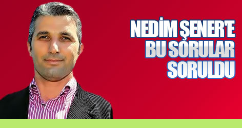 Nedim Şener'e bu sorular soruldu