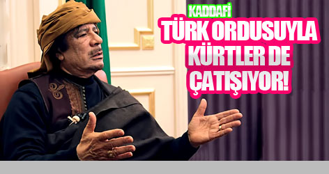 Kaddafi: Türk ordusuyla Kürtlerde çatışıyor!