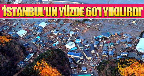 'İstanbul'da olsaydı kentin yüzde 60'ı yıkılırdı'