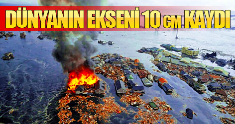 Japonya depremi dünyanın eksenini kaydırdı