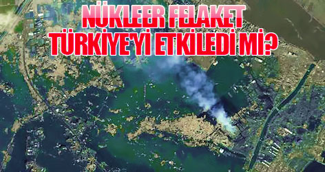 Nükleer felaket Türkiye'yi etkiledi mi?