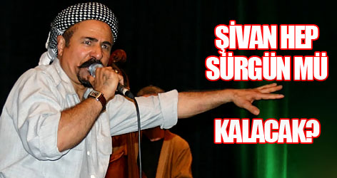 Şivan hep sürgün mü kalacak?