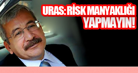Uras: Risk manyaklığı yapmayın!