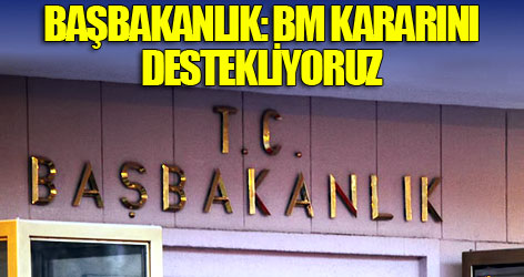 Başbakanlık: BM kararını destekliyoruz