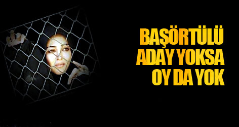 Başörtülü aday yoksa oy da yok