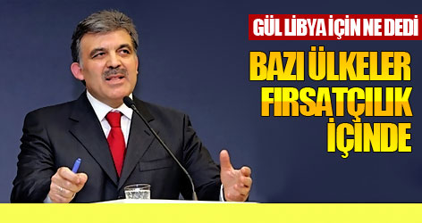Gül: Bazı ülkeler fırsatçılık içinde