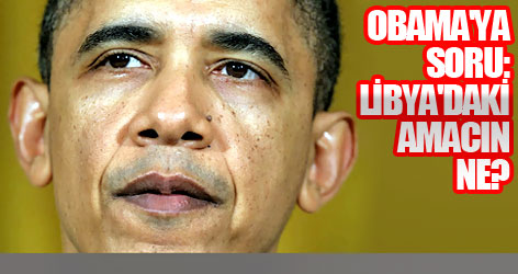 Obama'ya soru: Libya'daki amacın ne?