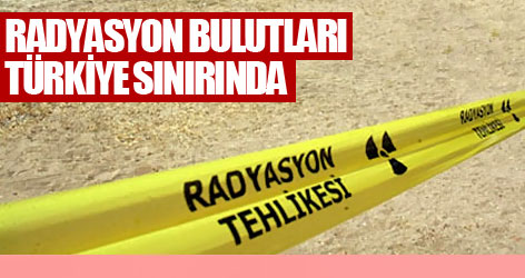 Radyasyon bulutları Türkiye sınırında